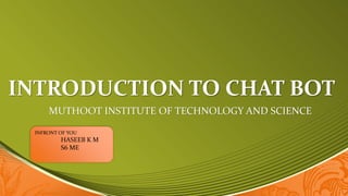 INTRODUCTION TO CHAT BOT
MUTHOOT INSTITUTE OF TECHNOLOGY AND SCIENCE
INFRONT OF YOU
HASEEB K M
S6 ME
 
