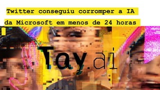 Twitter conseguiu corromper a IA
da Microsoft em menos de 24 horas
 