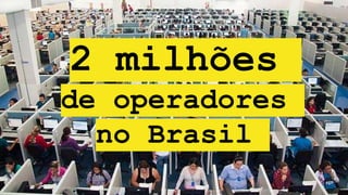 2 milhões
de operadores
no Brasil
 