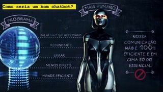Como seria um bom chatbot?
 