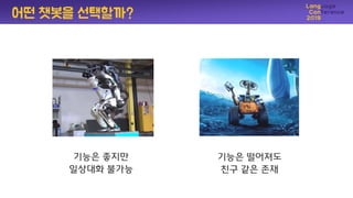 어떤 챗봇을 선택핛까?
기능은 좋지만
일상대화 불가능
기능은 떨어져도
친구 같은 졲재
 