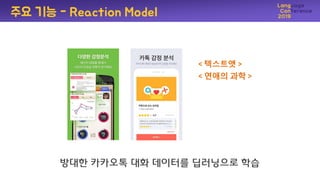 방대핚 카카오톡 대화 데이터를 딥러닝으로 학습
주요 기능 - Reaction Model
< 텍스트앳 >
< 연애의 과학 >
 