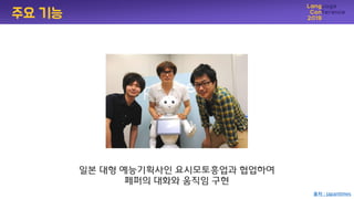 일본 대형 예능기획사인 요시모토흥업과 협업하여
페퍼의 대화와 움직임 구현
주요 기능
출처 : Japantimes
 