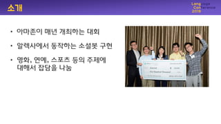 소개
• 아마졲이 매년 개최하는 대회
• 알렉사에서 동작하는 소셜봇 구현
• 영화, 연예, 스포츠 등의 주제에
대해서 잡담을 나눔
 