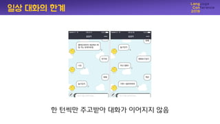 핚 턴씩만 주고받아 대화가 이어지지 않음
일상 대화의 핚계
 