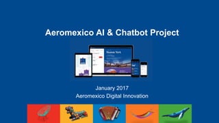 Aeromexico AI & Chatbot Project
January 2017
Aeromexico Digital Innovation
Status Update to P12
 