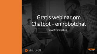 Gratis webinar om
Chatbot - en robotchat
www.hybridbot.no
 