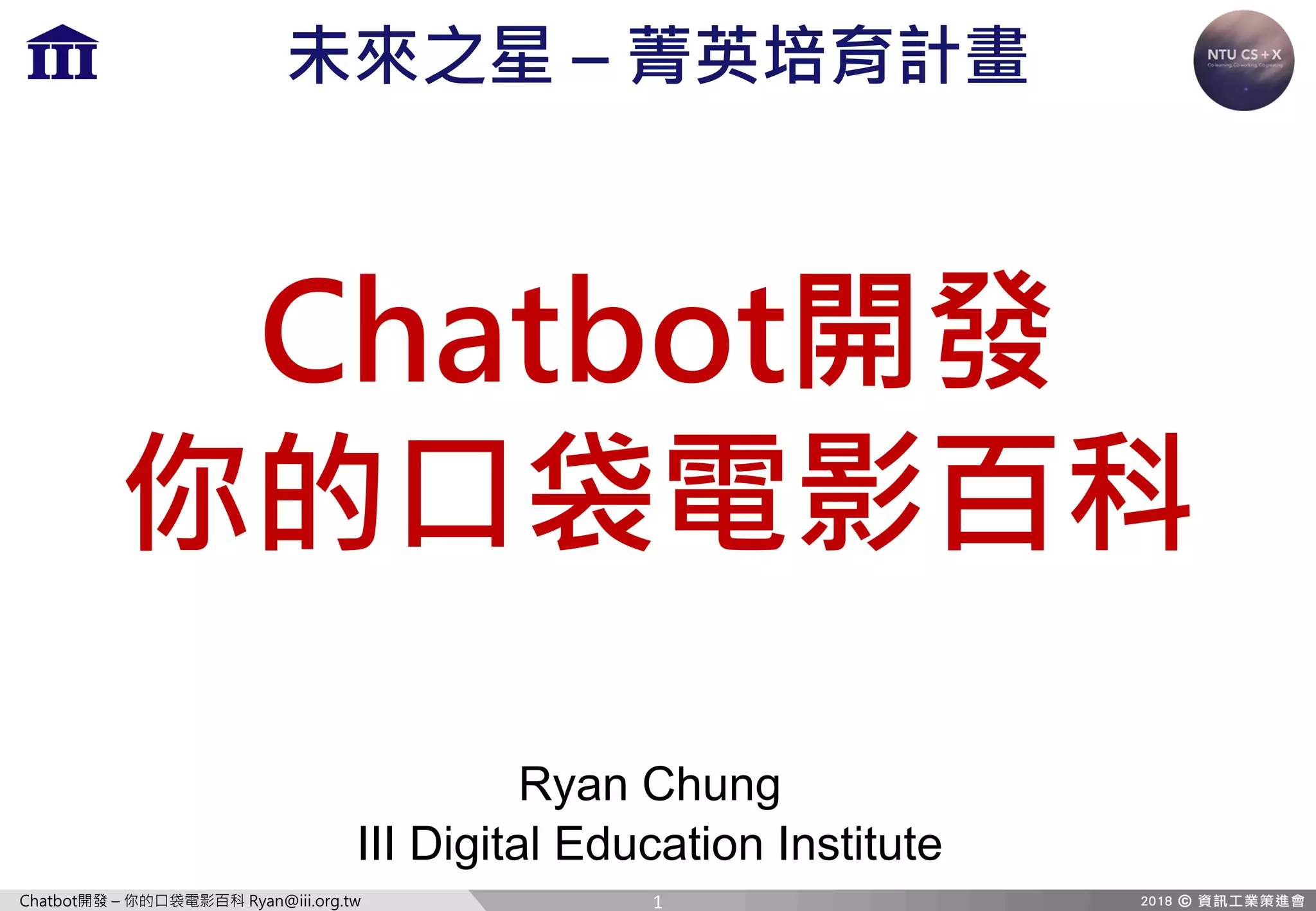 Chatbot開發 – 你的口袋電影百科 Ryan@iii.org.tw
Chatbot開發
你的口袋電影百科
Ryan Chung
III Digital Education Institute
未來之星 – 菁英培育計畫
1
 
