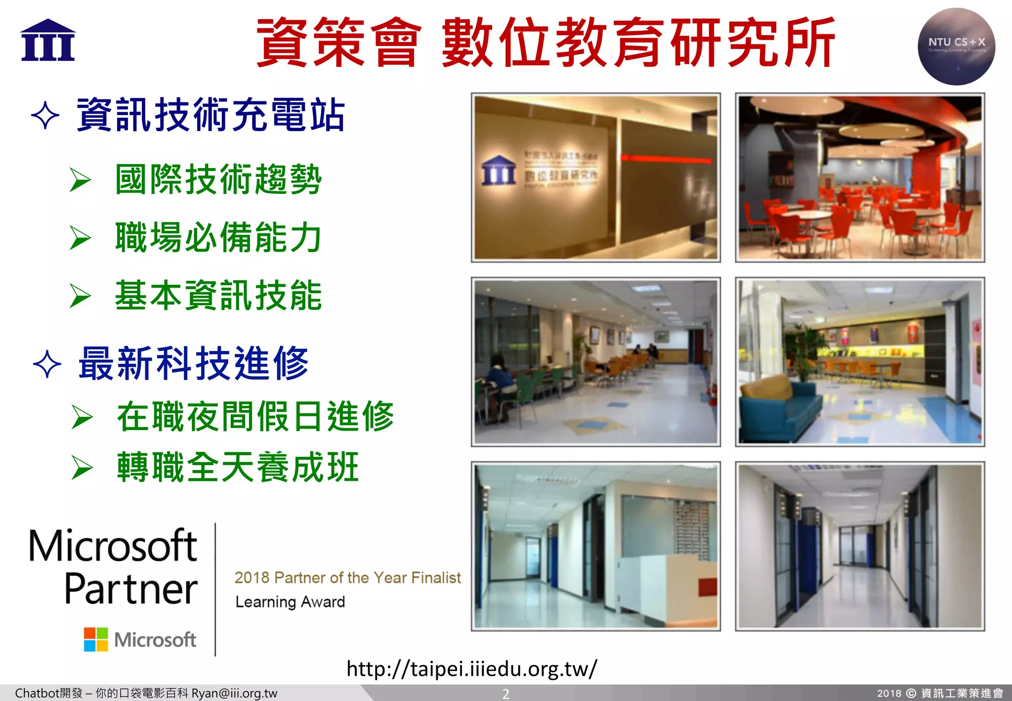 Chatbot開發 – 你的口袋電影百科 Ryan@iii.org.tw
資策會 數位教育研究所
² 最新科技進修
Ø 在職夜間假日進修
Ø 轉職全天養成班
² 資訊技術充電站
Ø 國際技術趨勢
Ø 職場必備能力
Ø 基本資訊技能
http://taipei.iiiedu.org.tw/
2
 