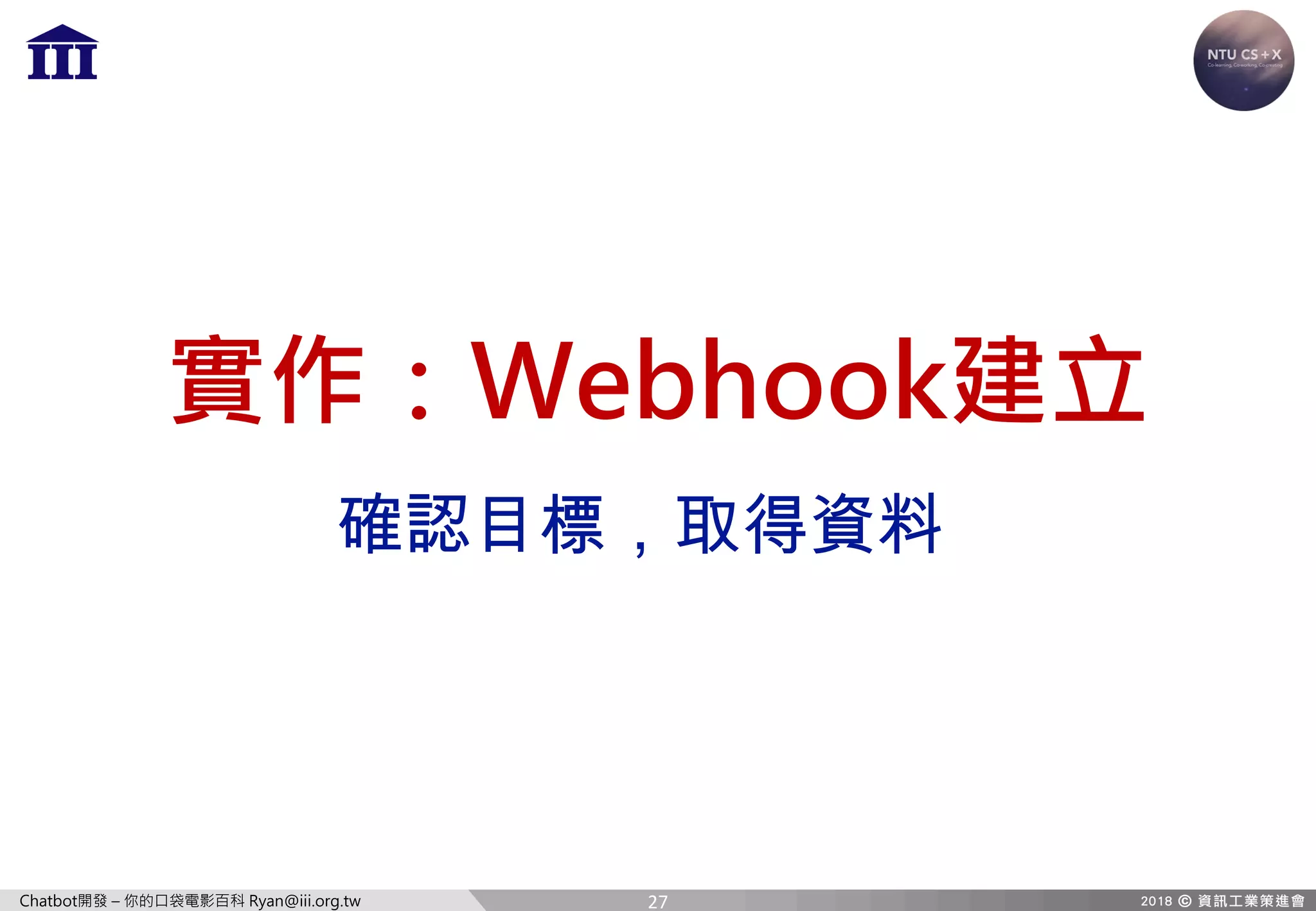 Chatbot開發 – 你的口袋電影百科 Ryan@iii.org.tw
實作：Webhook建立
確認目標，取得資料
27
 