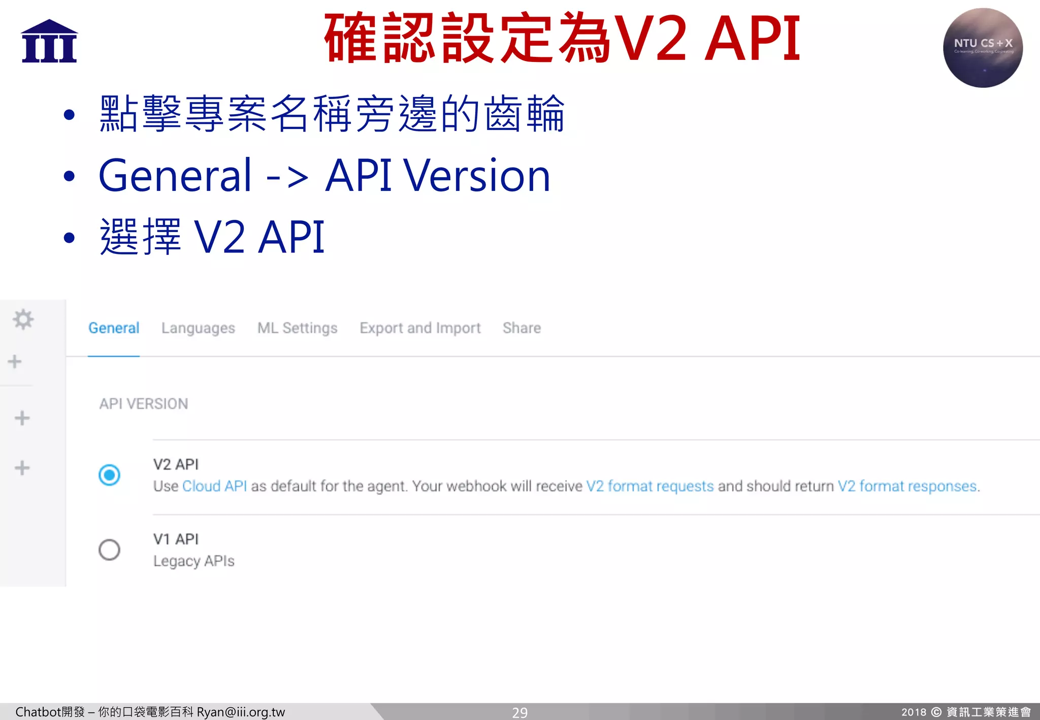 Chatbot開發 – 你的口袋電影百科 Ryan@iii.org.tw
確認設定為V2 API
• 點擊專案名稱旁邊的齒輪
• General -> API Version
• 選擇 V2 API
29
 