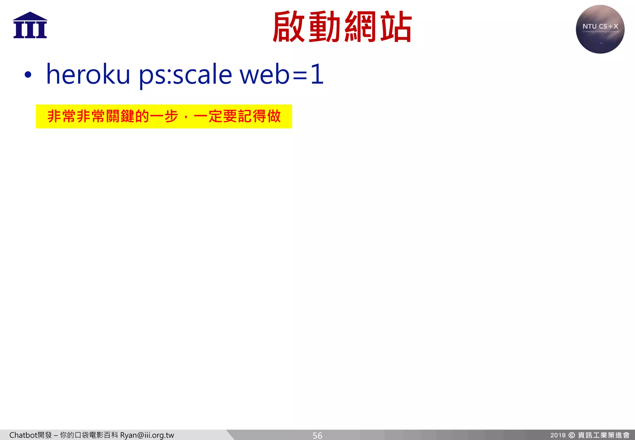 Chatbot開發 – 你的口袋電影百科 Ryan@iii.org.tw
啟動網站
• heroku ps:scale web=1
非常非常關鍵的一步，一定要記得做
56
 