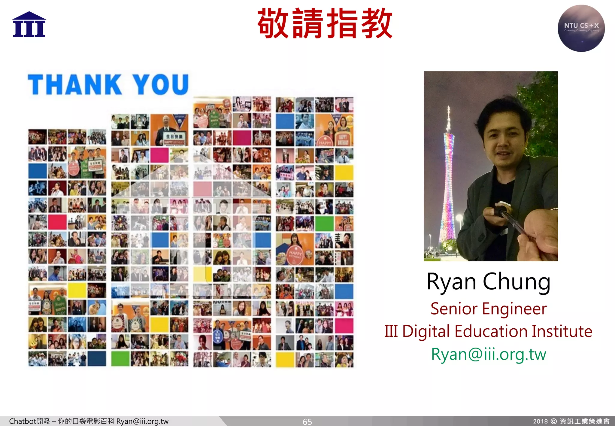 Chatbot開發 – 你的口袋電影百科 Ryan@iii.org.tw
敬請指教
Ryan Chung
Senior Engineer
III Digital Education Institute
Ryan@iii.org.tw
65
 