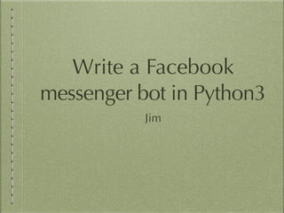 Write a Facebook
messenger bot in Python3
Jim
 