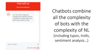 Chatbots combine
all the complexity
of bots with the
complexity of NL
(including typos, trolls,
sentiment analysis…)
 