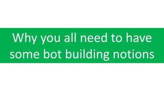 Why you all need to have
some bot building notions
 
