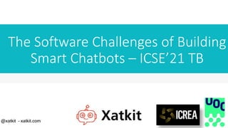 The Software Challenges of Building
Smart Chatbots – ICSE’21 TB
@xatkit – xatkit.com
 