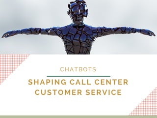 SHAPING CALL CENTER
CUSTOMER SERVICE
CHATBOTS
 