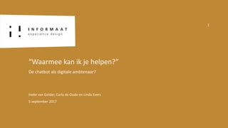 Ineke	van	Gelder,	Carla	de	Oude	en	Linda	Evers
5	september	2017
“Waarmee	kan	ik	je	helpen?”
De	chatbot	als	digitale	ambtenaar?	
1
 