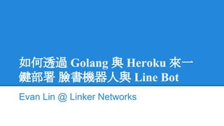 如何透過 Golang 與 Heroku 來一
鍵部署 臉書機器人與 Line Bot
Evan Lin @ Linker Networks
 