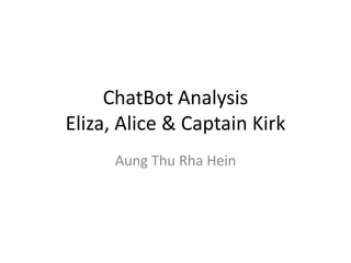 ChatBot Analysis
Eliza, Alice & Captain Kirk
      Aung Thu Rha Hein
 