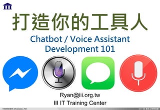 行動開發學院 MobileDev.TW
打造你的工具人
Chatbot / Voice Assistant
Development 101
Ryan@iii.org.tw
III IT Training Center
1
 