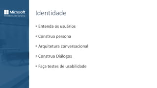Identidade
• Entenda os usuários
• Construa persona
• Arquitetura conversacional
• Construa Diálogos
• Faça testes de usabilidade
 