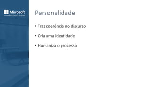 Personalidade
• Traz coerência no discurso
• Cria uma identidade
• Humaniza o processo
 