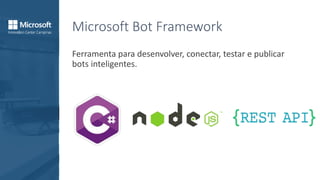 Microsoft Bot Framework
Ferramenta para desenvolver, conectar, testar e publicar
bots inteligentes.
 
