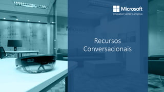 Recursos
Conversacionais
 
