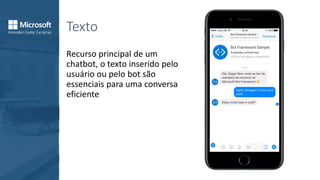 Texto
Recurso principal de um
chatbot, o texto inserido pelo
usuário ou pelo bot são
essenciais para uma conversa
eficiente
 