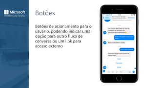 Botões
Botões de acionamento para o
usuário, podendo indicar uma
opção para outro fluxo de
conversa ou um link para
acesso externo
 