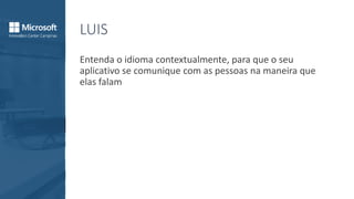LUIS
Entenda o idioma contextualmente, para que o seu
aplicativo se comunique com as pessoas na maneira que
elas falam
 