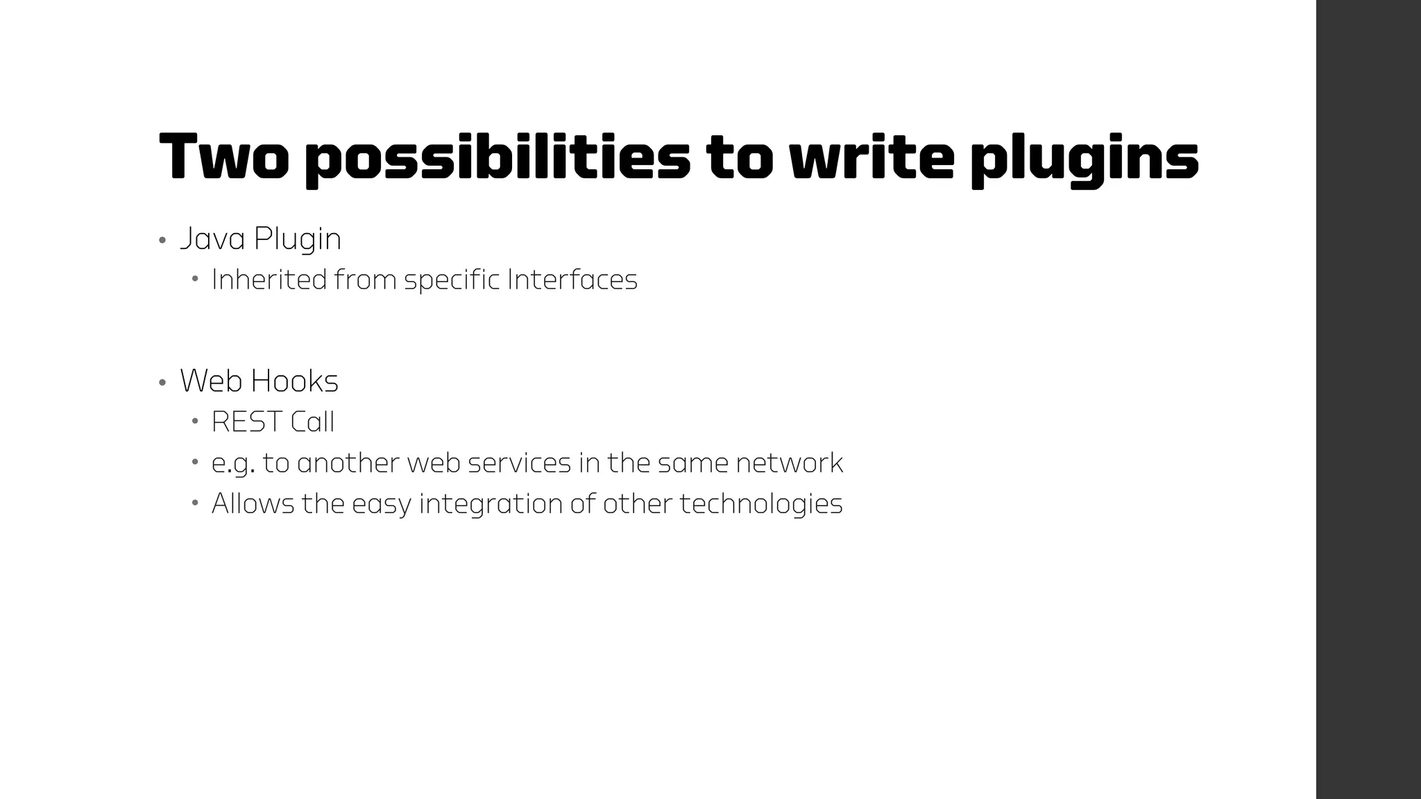 Two possibilities to write plugins
• Java Plugin
 Inherited from specific Interfaces
• Web Hooks
 REST Call
 e.g. to another web services in the same network
 Allows the easy integration of other technologies
 