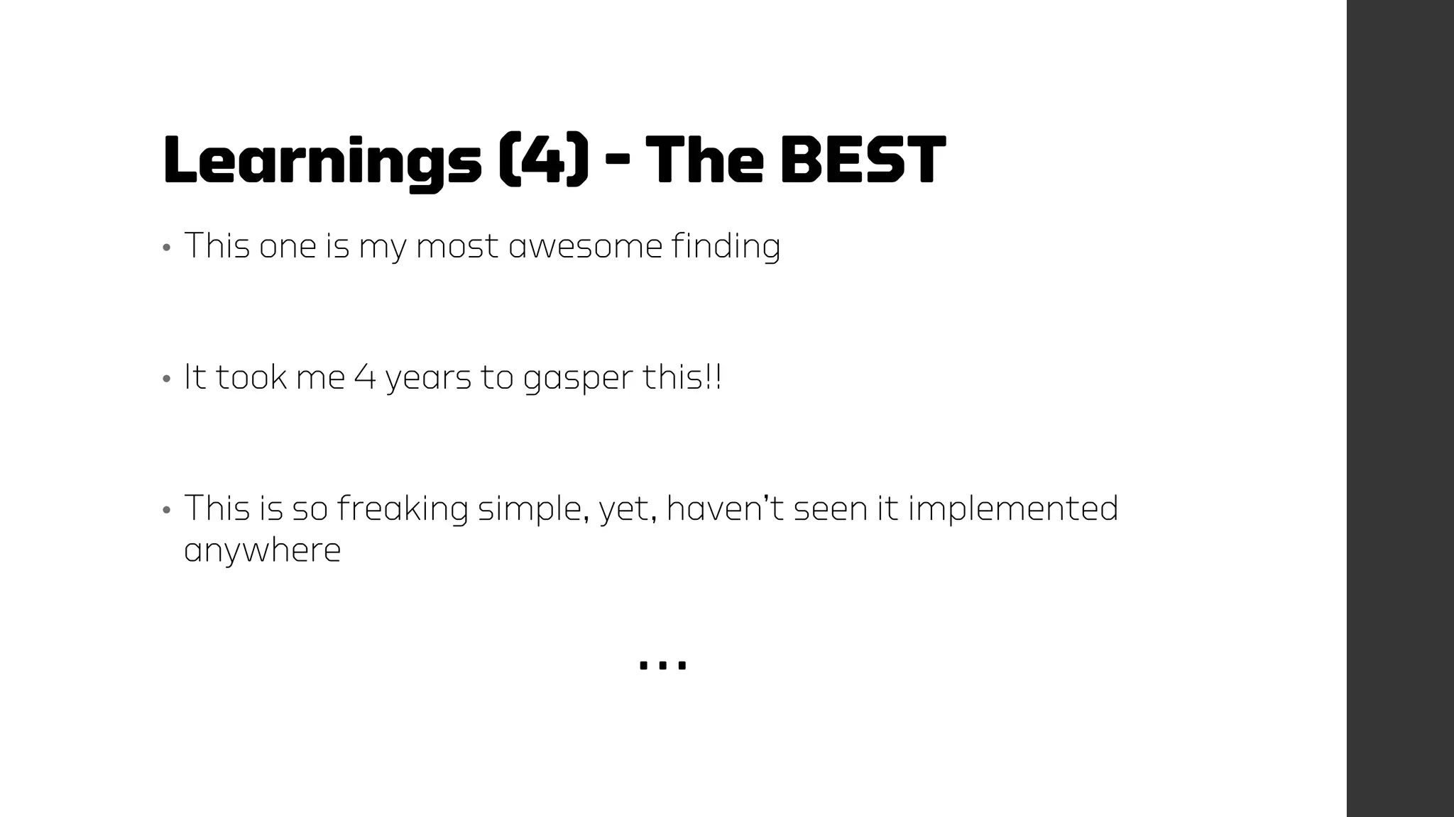 Learnings (4) – The BEST
• This one is my most awesome finding
• It took me 4 years to gasper this!!
• This is so freaking simple, yet, haven’t seen it implemented
anywhere
…
 