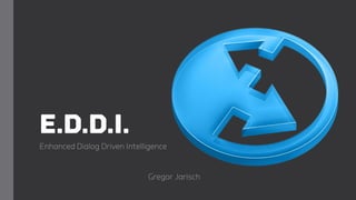 E.D.D.I.
Enhanced Dialog Driven Intelligence
Gregor Jarisch
 