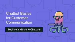 Chatbot Basics
for Customer
Communication
Beginner’s Guide to Chatbots
 