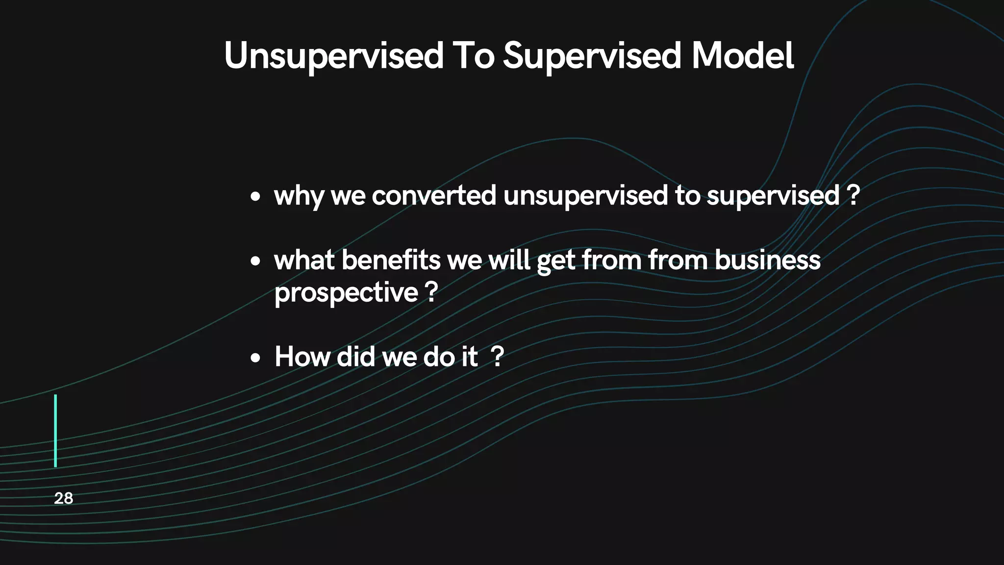 28
Unsupervised To Supervised Model
why we converted unsupervised to supervised ?
what benefits we will get from from business
prospective ?
How did we do it ?
 