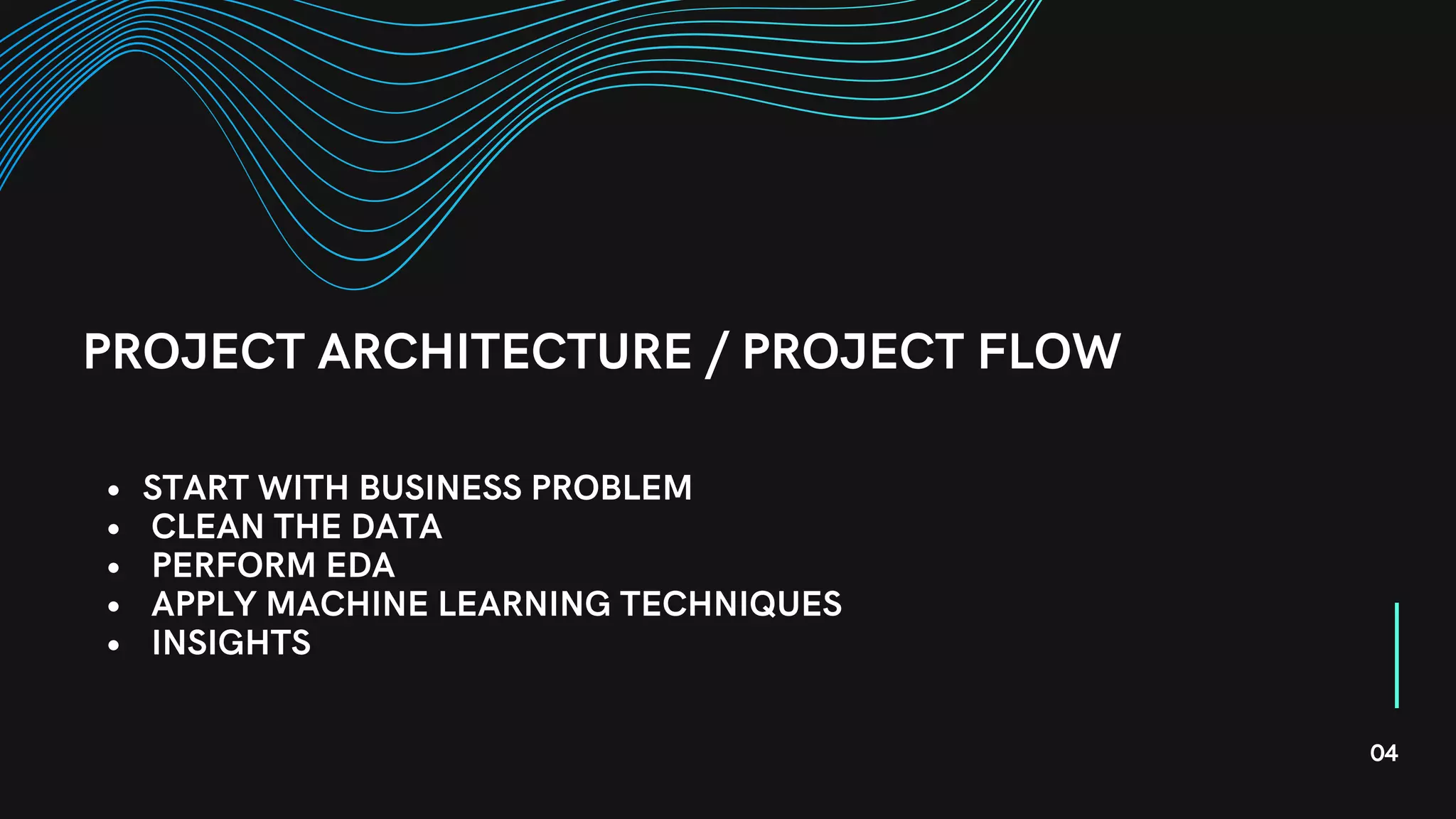 START WITH BUSINESS PROBLEM
CLEAN THE DATA
PERFORM EDA
APPLY MACHINE LEARNING TECHNIQUES
INSIGHTS
PROJECT ARCHITECTURE / PROJECT FLOW
04
 
