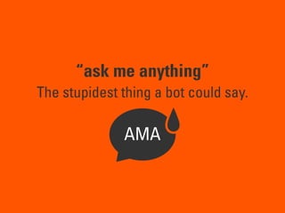 “ask me anything”
The stupidest thing a bot could say.
AMA
 