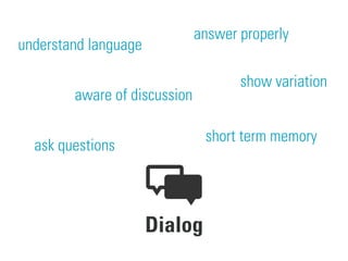 Dialog
understand language
show variation
answer properly
ask questions
short term memory
aware of discussion
 