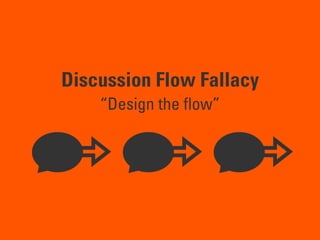 Discussion Flow Fallacy
“Design the ﬂow”
 