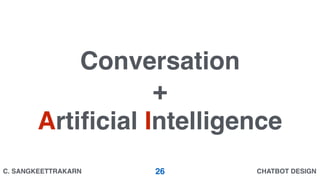 CHATBOT DESIGNC. SANGKEETTRAKARN
Conversation
+
Artiﬁcial Intelligence
26
 
