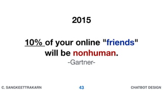 CHATBOT DESIGNC. SANGKEETTRAKARN
10% of your online "friends"
will be nonhuman.

-Gartner-
2015
43
 