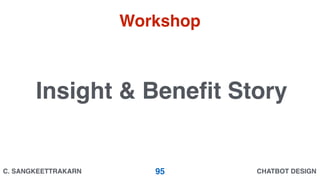 CHATBOT DESIGNC. SANGKEETTRAKARN 95
Insight & Beneﬁt Story
Workshop
 