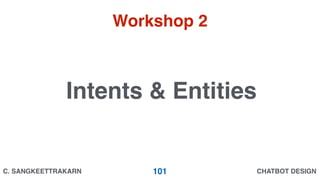 CHATBOT DESIGNC. SANGKEETTRAKARN 101
Intents & Entities
Workshop 2
 