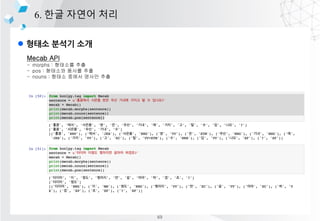 l ??? ??? ??
6. ?? ??? ??
Mecab API
- morphs : ???? ??
- pos : ???? ??? ??
- nouns : ??? ??? ??? ??
69
 