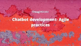 Chatbot development- Agile
practices
2018
 