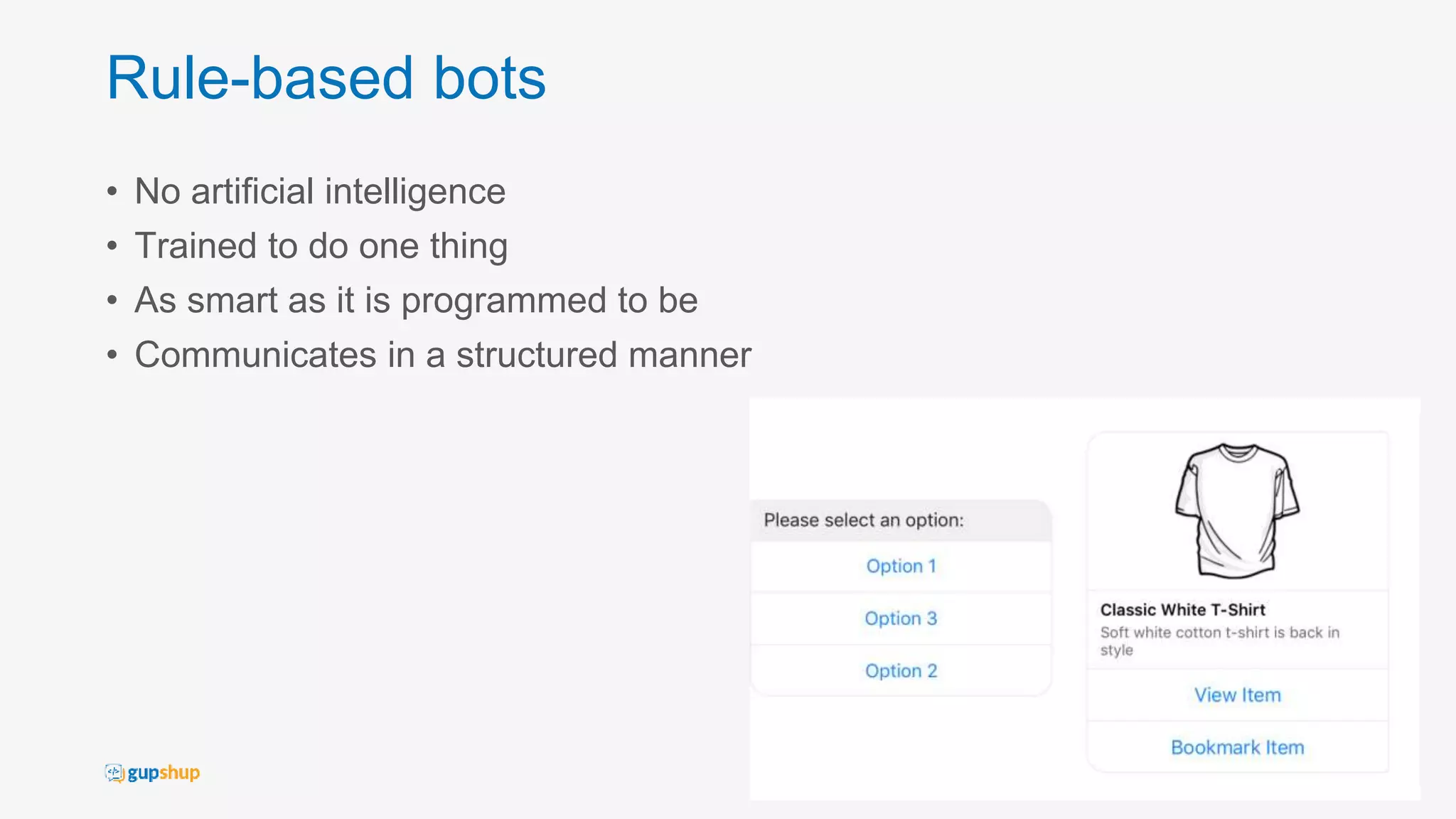 Rule-based bots
• No artificial intelligence
• Trained to do one thing
• As smart as it is programmed to be
• Communicates in a structured manner
12
 