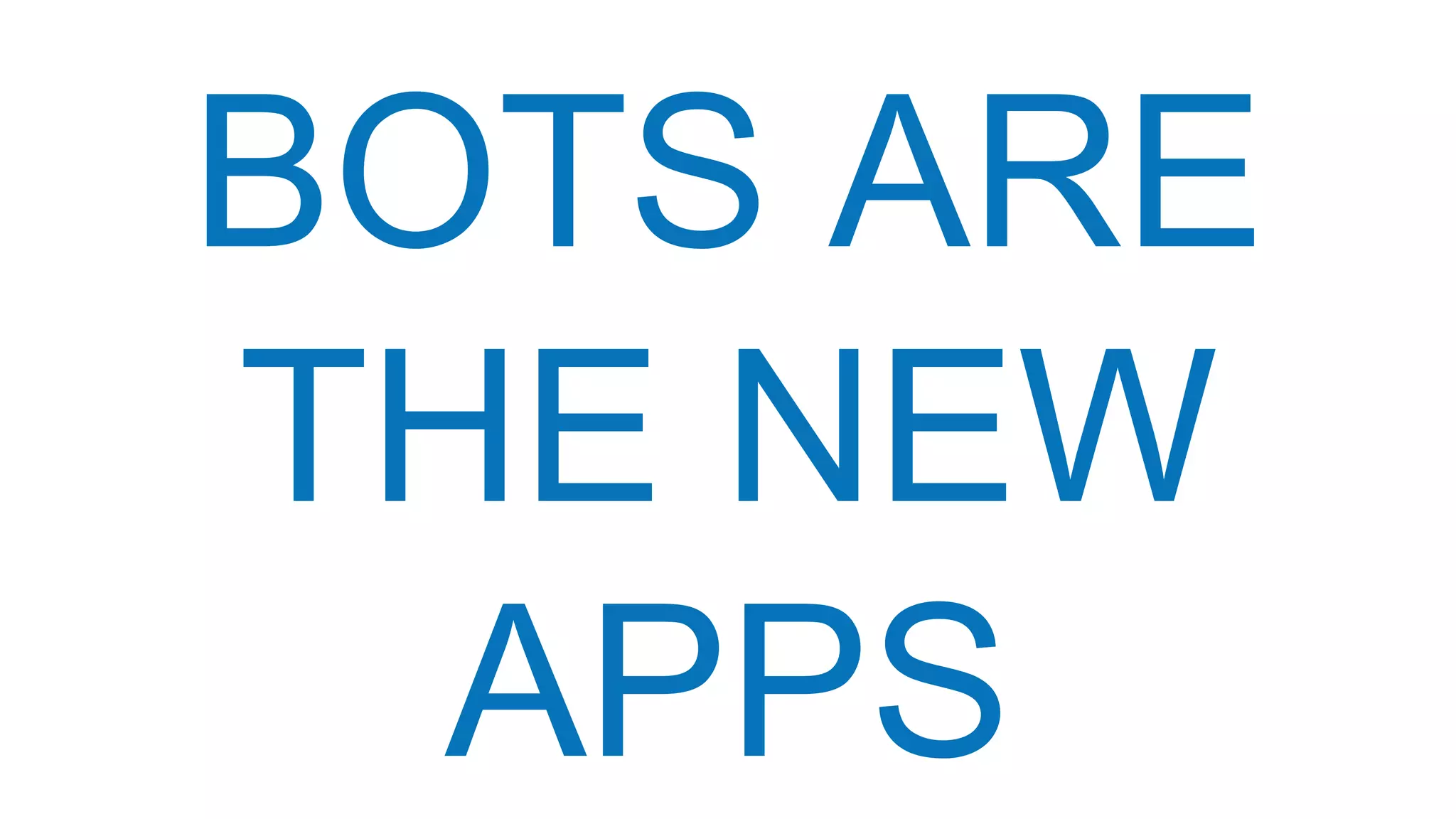 Smart Messaging Platform
BOTS ARE
THE NEW
APPS
 